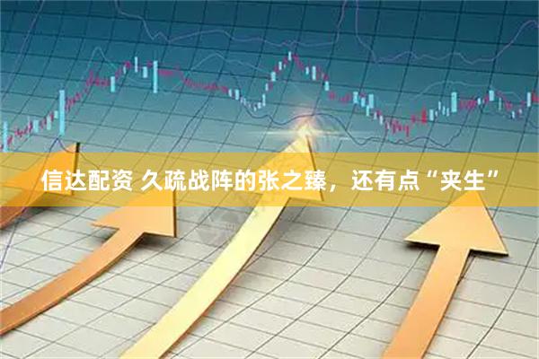 信达配资 久疏战阵的张之臻,还有点“夹生”