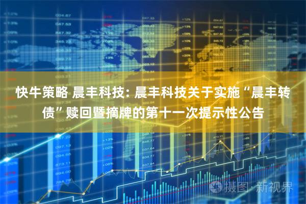 快牛策略 晨丰科技: 晨丰科技关于实施“晨丰转债”赎回暨摘牌的第十一次提示性公告