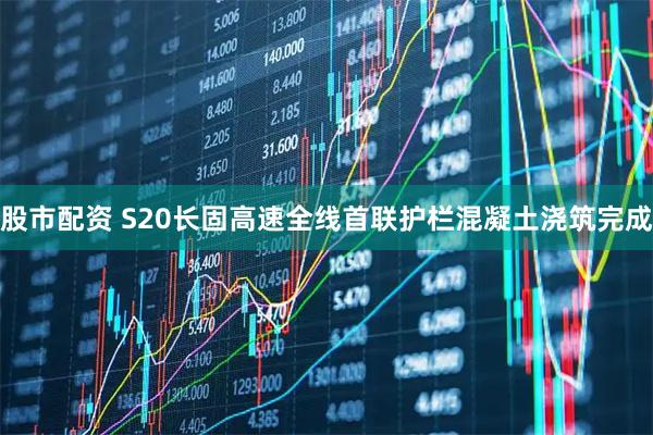 股市配资 S20长固高速全线首联护栏混凝土浇筑完成