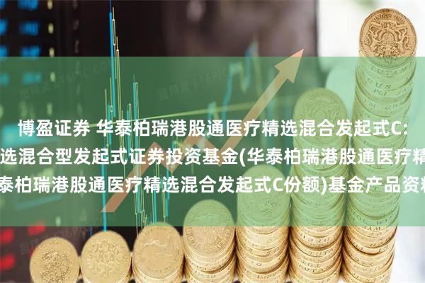 博盈证券 华泰柏瑞港股通医疗精选混合发起式C: 华泰柏瑞港股通医疗精选混合型发起式证券投资基金(华泰柏瑞港股通医疗精选混合发起式C份额)基金产品资料概要