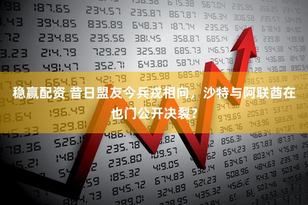稳赢配资 昔日盟友今兵戎相向，沙特与阿联酋在也门公开决裂？