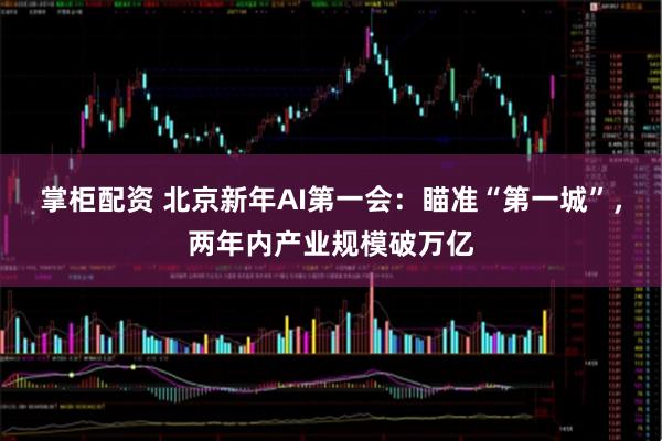 掌柜配资 北京新年AI第一会：瞄准“第一城”，两年内产业规模破万亿