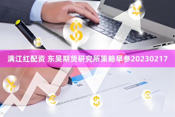 满江红配资 东吴期货研究所策略早参20230217