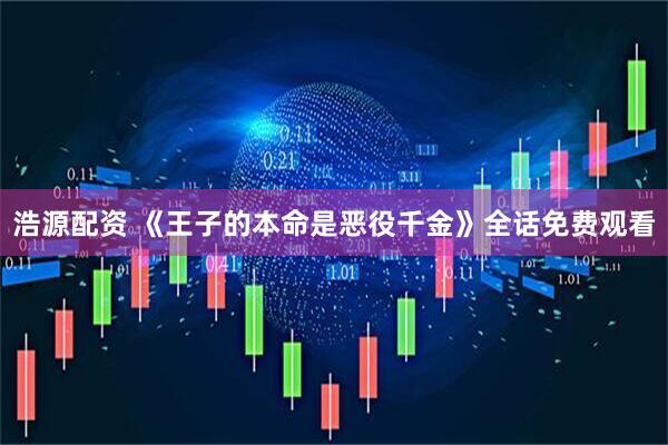 浩源配资 《王子的本命是恶役千金》全话免费观看