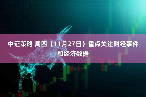中证策略 周四（11月27日）重点关注财经事件和经济数据