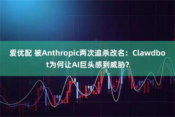 爱优配 被Anthropic两次追杀改名：Clawdbot为何让AI巨头感到威胁？