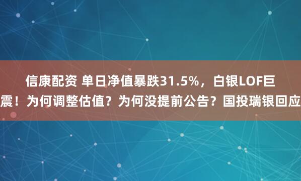 信康配资 单日净值暴跌31.5%，白银LOF巨震！为何调整估值？为何没提前公告？国投瑞银回应